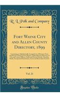 Fort Wayne City and Allen County Directory, 1899, Vol. 21: Containing an Alphabetically Arranged List of Business Firms and Private Citizens in Fort Wayne; A Miscellaneous Directory of City and County Officers, Public and Private Schools, Churches,