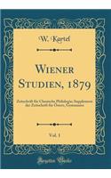 Wiener Studien, 1879, Vol. 1: Zeitschrift FÃ¼r Classische Philologie; Supplement Der Zeitschrift FÃ¼r Ã?sterr, Gymnasien (Classic Reprint)