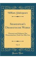 Shakespear's Dramatische Werke, Vol. 8: Ubersetzt Und ErlÃ¤utert; Das WintermÃ¤rchen, Ende Gut Alles Gut (Classic Reprint): Ubersetzt Und ErlÃ¤utert; Das WintermÃ¤rchen, Ende Gut Alles Gut (Classic Reprint)