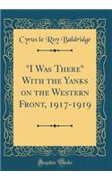 I Was There with the Yanks on the Western Front, 1917-1919 (Classic Reprint)