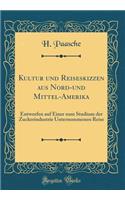 Kultur Und Reiseskizzen Aus Nord-Und Mittel-Amerika: Entworfen Auf Einer Zum Studium Der Zuckerindustrie Unternommenen Reise (Classic Reprint): Entworfen Auf Einer Zum Studium Der Zuckerindustrie Unternommenen Reise (Classic Reprint)