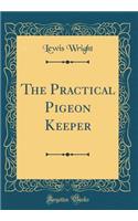 The Practical Pigeon Keeper (Classic Reprint)