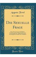 Die Sexuelle Frage: Eine Naturwissenschaftliche, Psychologische, Hygienische Und Soziologische Studie FÃ¼r Gebildete (Classic Reprint): Eine Naturwissenschaftliche, Psychologische, Hygienische Und Soziologische Studie FÃ¼r Gebildete (Classic Reprint)