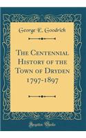 The Centennial History of the Town of Dryden 1797-1897 (Classic Reprint)