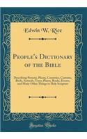 People's Dictionary of the Bible: Describing Persons, Places, Countries, Customs, Birds, Animals, Trees, Plants, Books, Events, and Many Other Things in Holy Scripture (Classic Reprint): Describing Persons, Places, Countries, Customs, Birds, Animals, Trees, Plants, Books, Events, and Many Other Things in Holy Scripture (Classic Repri