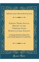 Forthy-Third Annual Report of the Nebraska State Horticultural Society: Containing All the Proceedings of the Annual Meeting Held at the University Farm, Lincoln, January 16, 17, and 18, 1912 (Classic Reprint)