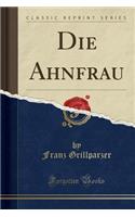 Die Ahnfrau (Classic Reprint)