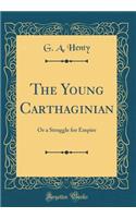 The Young Carthaginian: Or a Struggle for Empire (Classic Reprint): Or a Struggle for Empire (Classic Reprint)