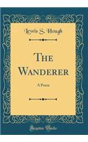 The Wanderer: A Poem (Classic Reprint)