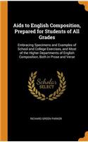 AIDS to English Composition, Prepared for Students of All Grades: Embracing Specimens and Examples of School and College Exercises, and Most of the Higher Departments of English Composition, Both in Prose and Verse