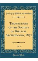 Transactions of the Society of Biblical Archaeology, 1877, Vol. 5 (Classic Reprint)