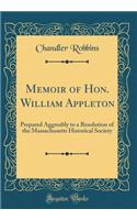Memoir of Hon. William Appleton: Prepared Aggreably to a Resolution of the Massachusetts Historical Society (Classic Reprint)