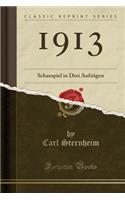 1913: Schauspiel in Drei AufzÃ¼gen (Classic Reprint): Schauspiel in Drei AufzÃ¼gen (Classic Reprint)