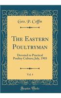 The Eastern Poultryman, Vol. 4: Devoted to Practical Poultry Culture; July, 1903 (Classic Reprint)