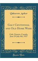 Galt Centennial and Old Home Week: Galt, Ontario, Canada, June 29-July 4th, 1927 (Classic Reprint): Galt, Ontario, Canada, June 29-July 4th, 1927 (Classic Reprint)