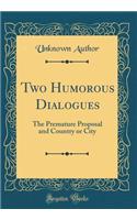 Two Humorous Dialogues: The Premature Proposal and Country or City (Classic Reprint)