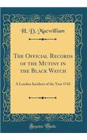 The Official Records of the Mutiny in the Black Watch: A London Incident of the Year 1743 (Classic Reprint): A London Incident of the Year 1743 (Classic Reprint)