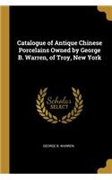 Catalogue of Antique Chinese Porcelains Owned by George B. Warren, of Troy, New York