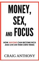 Money, Sex, and Focus: How Anyone Can Become Rich and Live on Their Own Terms