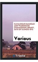 Catalogue Railroad and Warehouse Commission Library. Sate of Illinois 1912