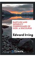 Babylon and Infidelity Foredoomed of God: A Discourse on the Prophecies of Daniel and the ...