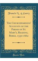 The Churchwardens' Accounts of the Parish of St. Mary's, Reading, Berks, 1550-1662 (Classic Reprint)