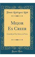 Mejor Es Creer: Comedia en Tres Actos y en Verso (Classic Reprint)