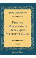 Philippi Melanthonis Opera Quae Supersunt Omnia, Vol. 25 (Classic Reprint)