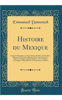 Histoire du Mexique: Juarez Et Maximilien; Correspondances Inédites des Présidents, Ministres Et Généraux Almonte, Santa-Anna, Gutierrez, Miramon, Marquez, Mejia, Woll, Etc., Etc. De Juarez de l'Empereur Maximilien Et de l'Impératrice Charlotte