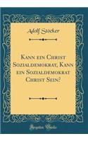 Kann Ein Christ Sozialdemokrat, Kann Ein Sozialdemokrat Christ Sein? (Classic Reprint)