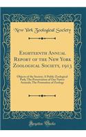 Eighteenth Annual Report of the New York Zoological Society, 1913: Objects of the Society; A Public Zoological Park; The Preservation of Our Native Animals; The Promotion of Zoology (Classic Reprint)
