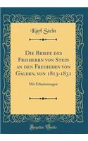 Die Briefe Des Freiherrn Von Stein an Den Freiherrn Von Gagern, Von 1813-1831: Mit Erlauterungen (Classic Reprint): Mit Erlauterungen (Classic Reprint)