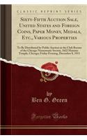 Sixty-Fifth Auction Sale, United States and Foreign Coins, Paper Money, Medals, Etc., Various Properties: To Be Distributed by Public Auction at the Club Rooms of the Chicago Numismatic Society, 1622 Masonic Temple, Chicago; Friday Evening, Decembe