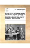 A Collection of Several Statutes and Clauses Now in Force, Relating to the Duties Upon Spirits, Malt, Candles, Sope [sic], Callicoes, Starch, and Coffee, Tea, and Chocolate.: (English)