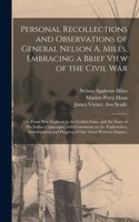 Personal Recollections and Observations of General Nelson A. Miles, Embracing a Brief View of the Civil War; or, From New England to the Golden Gate, and the Story of His Indian Campaigns, With Comments on the Exploration, Development and Progress