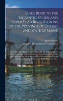Guide Book to the Megantic, Spider, and Upper Dead River Regions of the Province of Quebec and State of Maine [microform]