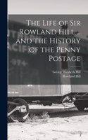 Life of Sir Rowland Hill ... and the History of the Penny Postage