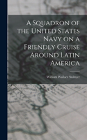 Squadron of the United States Navy on a Friendly Cruise Around Latin America