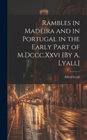 Rambles in Madeira and in Portugal in the Early Part of M.Dccc.Xxvi [By A. Lyall]