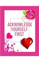 Acknowledge Yourself First Workbook: Ideal and Perfect Gift for Acknowledge Yourself First Workbook Best Love Gift for You, Wife, Husband, Boyfriend, Girlfriend Gift Workbook and Notebo