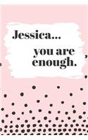 Jessica's You Are Enough: Cute Personalized Diary / Notebook / Journal/ Greetings / Appreciation Quote Gift (6 x 9 - 110 Blank Lined Pages)