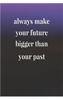 Always Make Your Future Bigger Than Your Past: Daily Success, Motivation and Everyday Inspiration For Your Best Year Ever, 365 days to more Happiness Motivational Year Long Journal / Daily Notebo