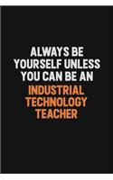 Always Be Yourself Unless You Can Be An Industrial Technology Teacher