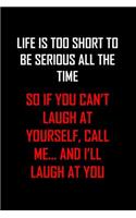 Life Is Too Short to Be Serious All the Time So If You Can't Laugh at Yourself, Call Me... and I'll Laugh at You: Funny journal notebook, gift for friends, family, colleagues, cool quote on front, 250 blank lined pages.