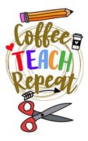 Coffee Teach Repeat: Notebook Journal Gift for Teachers, Professors, Tutors, Coaches and Instructors