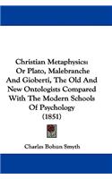 Christian Metaphysics: Or Plato, Malebranche And Gioberti, The Old And New Ontologists Compared With The Modern Schools Of Psychology (1851)(English)