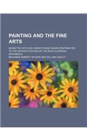 Painting and the Fine Arts; Being the Articles Under Those Heads Contributed to the Seventh Edition of the Encyclopaedia Britannica