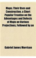 Maps; Their Uses and Construction. a Short Popular Treatise on the Advantages and Defects of Maps on Various Projections, Followed by an