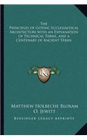 The Principles of Gothic Ecclesiastical Architecture with an Explanation of Technical Terms, and a Centenary of Ancient Terms