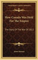 How Canada Was Held for the Empire: The Story of the War of 1812